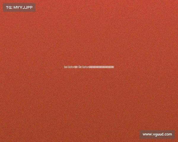 bellator赛事-Bellator铁笼激战勇士血肉铸就荣耀争霸冠军梦 bellator赛事-Bellator铁笼激战勇士血肉铸就荣耀争霸冠军梦